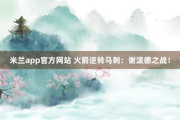 米兰app官方网站 火箭逆转马刺：谢泼德之战！