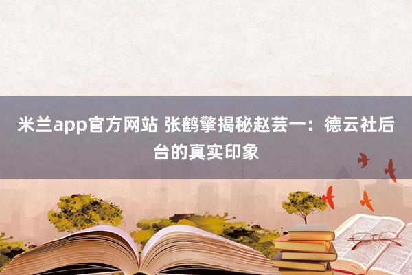 米兰app官方网站 张鹤擎揭秘赵芸一：德云社后台的真实印象