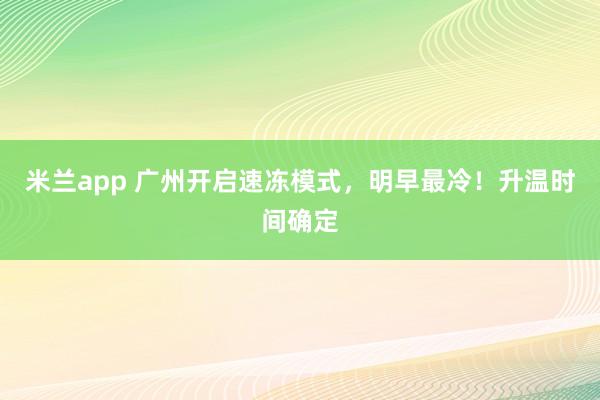 米兰app 广州开启速冻模式，明早最冷！升温时间确定