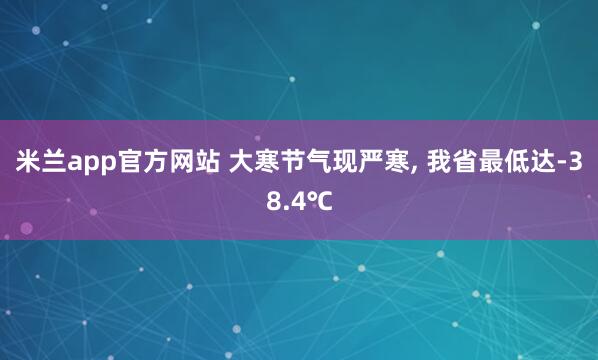 米兰app官方网站 大寒节气现严寒， 我省最低达-38.4℃