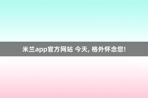 米兰app官方网站 今天， 格外怀念您!