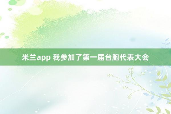 米兰app 我参加了第一届台胞代表大会