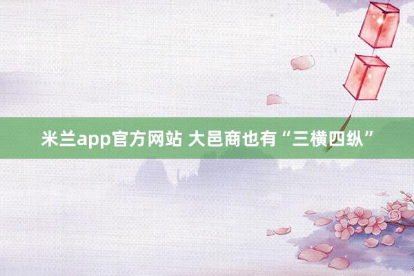 米兰app官方网站 大邑商也有“三横四纵”
