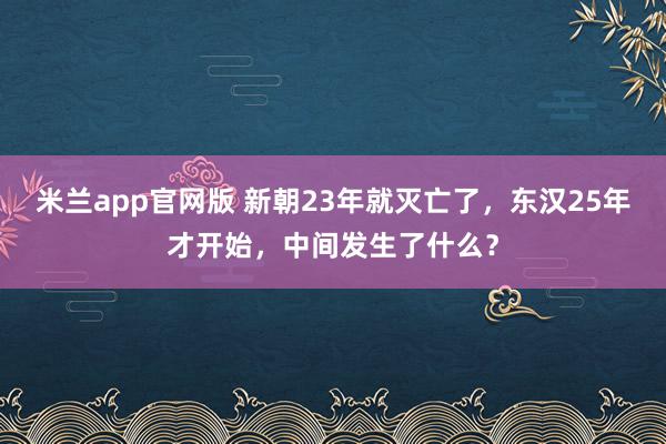 米兰app官网版 新朝23年就灭亡了，东汉25年才开始，中间发生了什么？