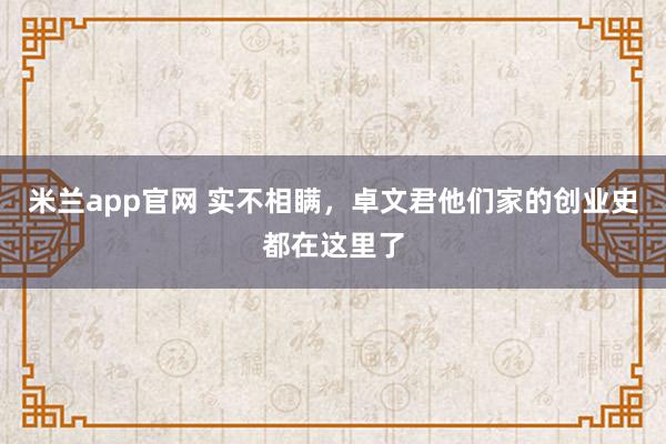 米兰app官网 实不相瞒,卓文君他们家的创业史都在这里了