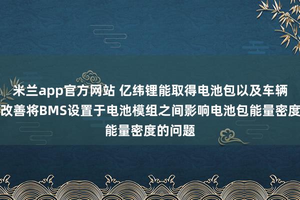 米兰app官方网站 亿纬锂能取得电池包以及车辆专利，改善将BMS设置于电池模组之间影响电池包能量密度的问题