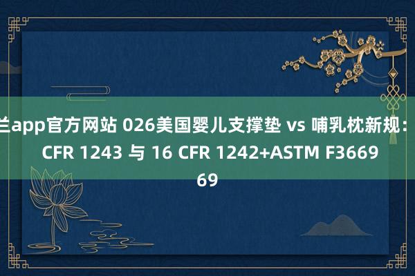 米兰app官方网站 026美国婴儿支撑垫 vs 哺乳枕新规:16 CFR 1243 与 16 CFR 1242+ASTM F3669