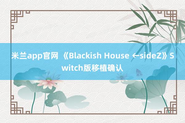 米兰app官网 《Blackish House ←sideZ》Switch版移植确认