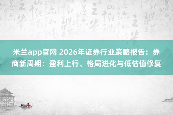 米兰app官网 2026年证券行业策略报告:券商新周期:盈利上行、格局进化与低估值修复