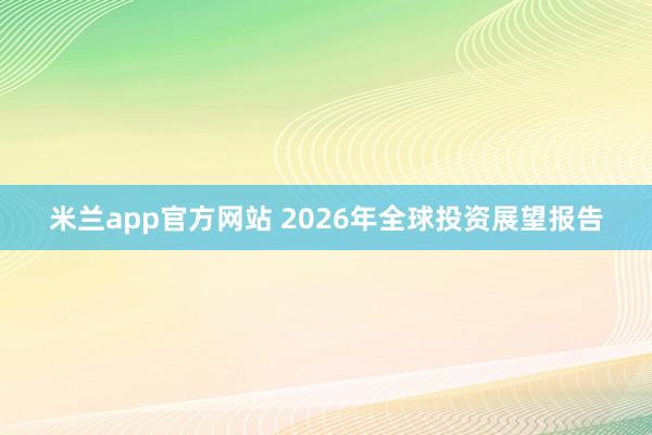 米兰app官方网站 2026年全球投资展望报告