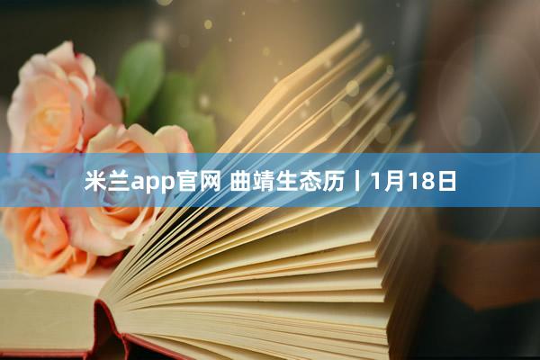米兰app官网 曲靖生态历丨1月18日