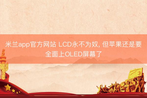 米兰app官方网站 LCD永不为奴， 但苹果还是要全面上OLED屏幕了