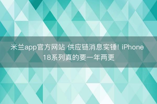 米兰app官方网站 供应链消息实锤! iPhone 18系列真的要一年两更
