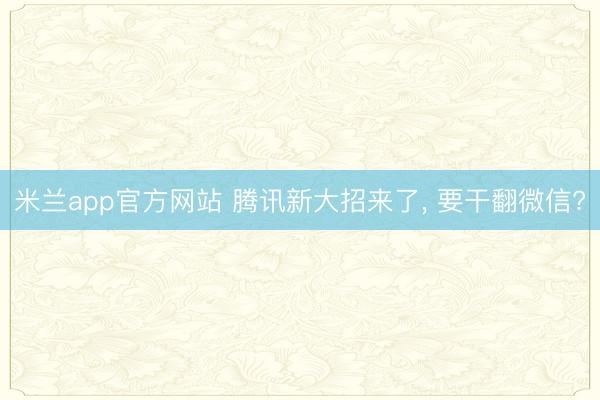 米兰app官方网站 腾讯新大招来了， 要干翻微信?