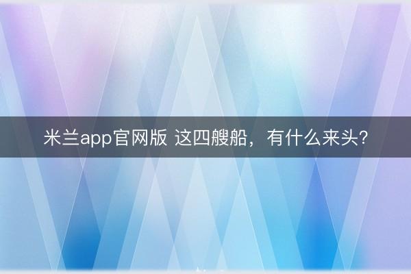 米兰app官网版 这四艘船，有什么来头？