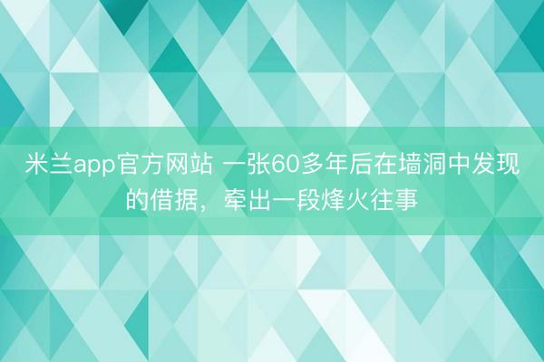 米兰app官方网站 一张60多年后在墙洞中发现的借据，牵出一段烽火往事