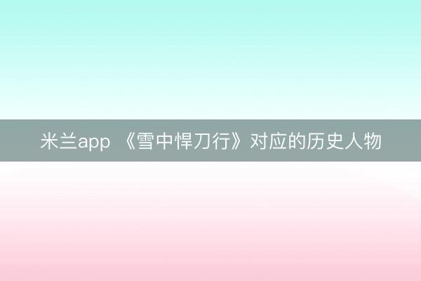 米兰app 《雪中悍刀行》对应的历史人物