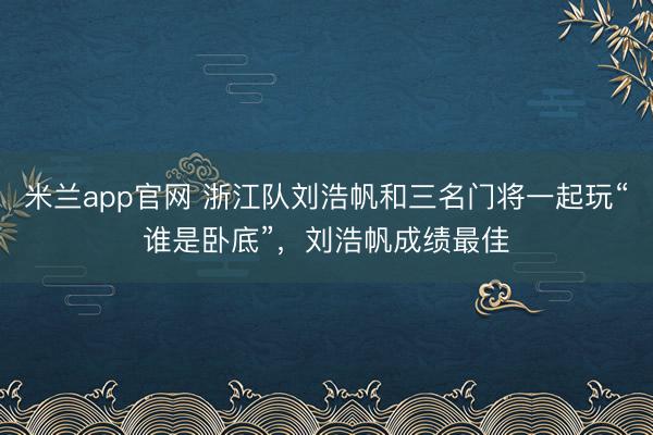 米兰app官网 浙江队刘浩帆和三名门将一起玩“谁是卧底”，刘浩帆成绩最佳