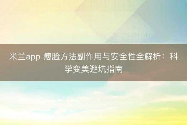米兰app 瘦脸方法副作用与安全性全解析：科学变美避坑指南