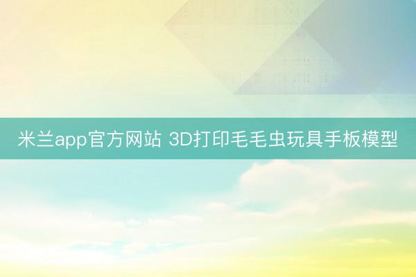 米兰app官方网站 3D打印毛毛虫玩具手板模型