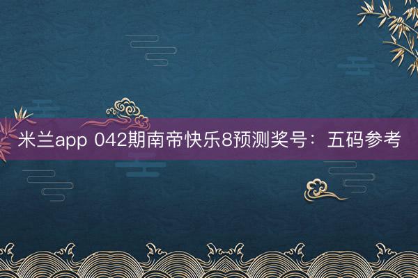米兰app 042期南帝快乐8预测奖号：五码参考