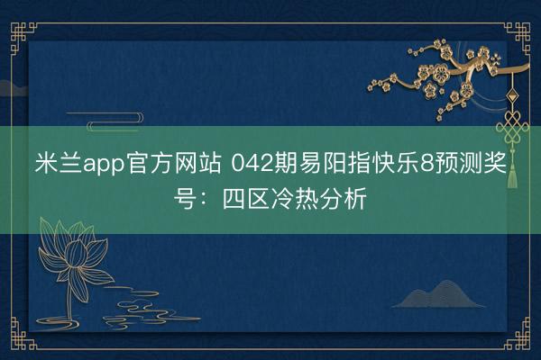 米兰app官方网站 042期易阳指快乐8预测奖号:四区冷热分析