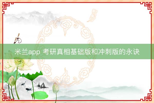 米兰app 考研真相基础版和冲刺版的永诀
