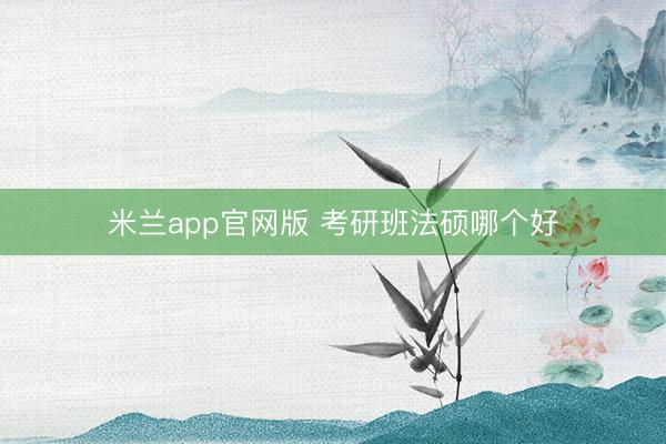 米兰app官网版 考研班法硕哪个好