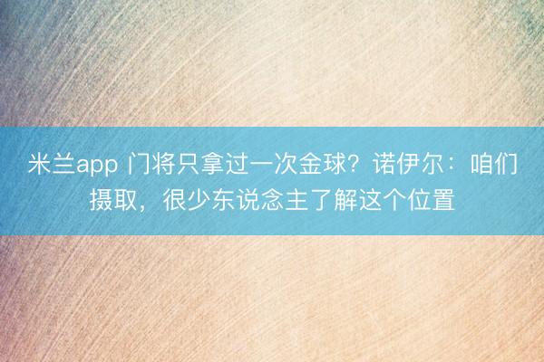 米兰app 门将只拿过一次金球？诺伊尔：咱们摄取，很少东说念主了解这个位置