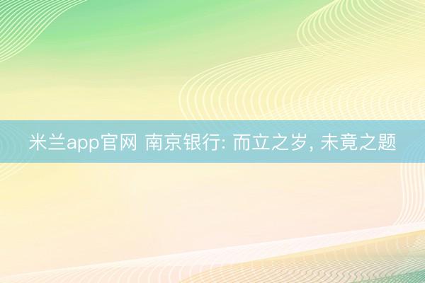 米兰app官网 南京银行: 而立之岁， 未竟之题