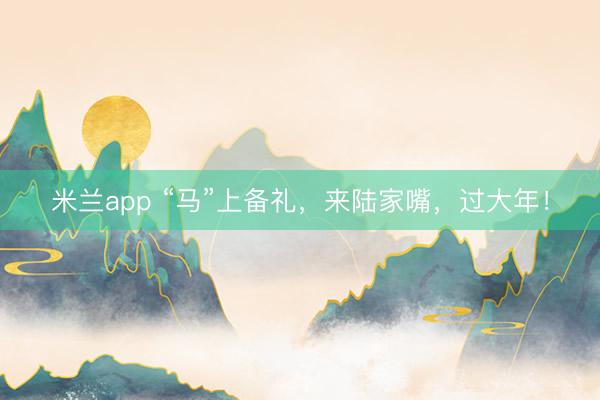 米兰app “马”上备礼，来陆家嘴，过大年！