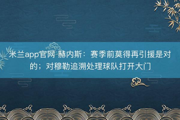 米兰app官网 赫内斯：赛季前莫得再引援是对的；对穆勒追溯处理球队打开大门