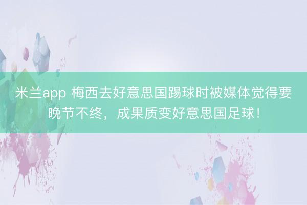 米兰app 梅西去好意思国踢球时被媒体觉得要晚节不终，成果质变好意思国足球！
