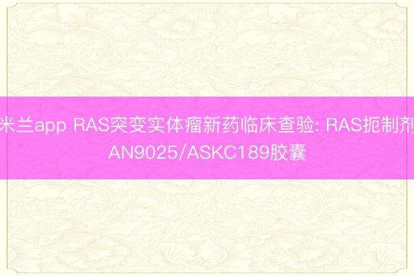 米兰app RAS突变实体瘤新药临床查验: RAS扼制剂AN9025/ASKC189胶囊