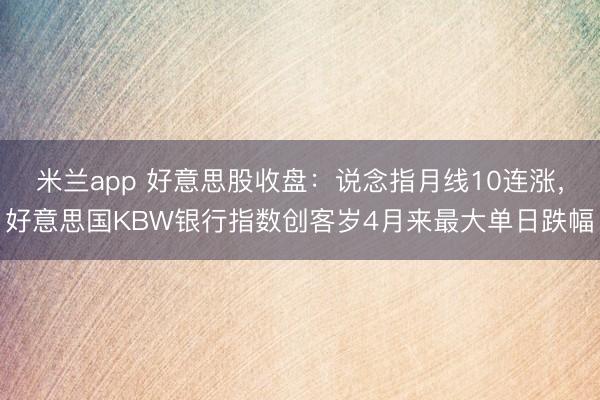 米兰app 好意思股收盘:说念指月线10连涨,好意思国KBW银行指数创客岁4月来最大单日跌幅
