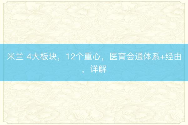 米兰 4大板块,12个重心,医育会通体系+经由,详解