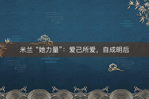 米兰 “她力量”：爱己所爱，自成明后