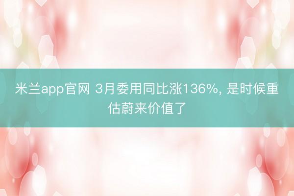 米兰app官网 3月委用同比涨136%， 是时候重估蔚来价值了