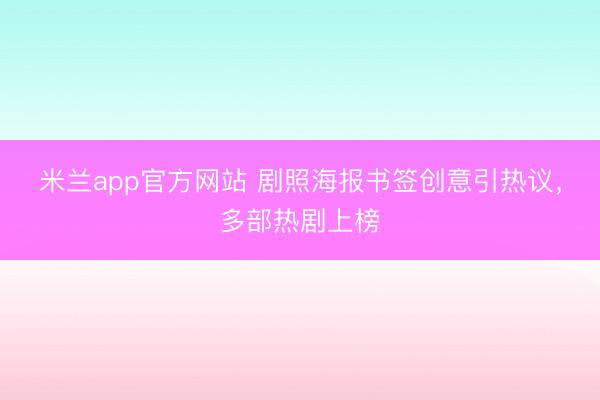 米兰app官方网站 剧照海报书签创意引热议，多部热剧上榜
