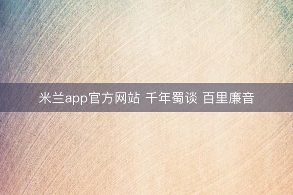 米兰app官方网站 千年蜀谈 百里廉音