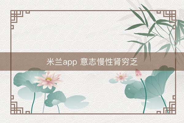 米兰app 意志慢性肾穷乏