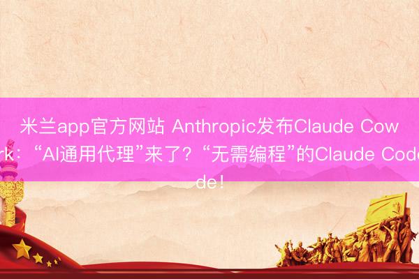 米兰app官方网站 Anthropic发布Claude Cowork：“AI通用代理”来了？“无需编程”的Claude Code！