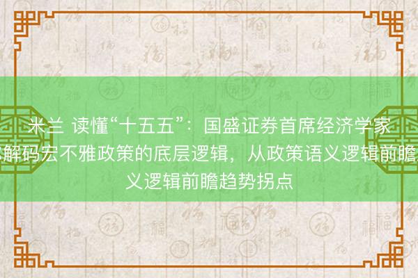 米兰 读懂“十五五”：国盛证券首席经济学家熊园带你解码宏不雅政策的底层逻辑，从政策语义逻辑前瞻趋势拐点