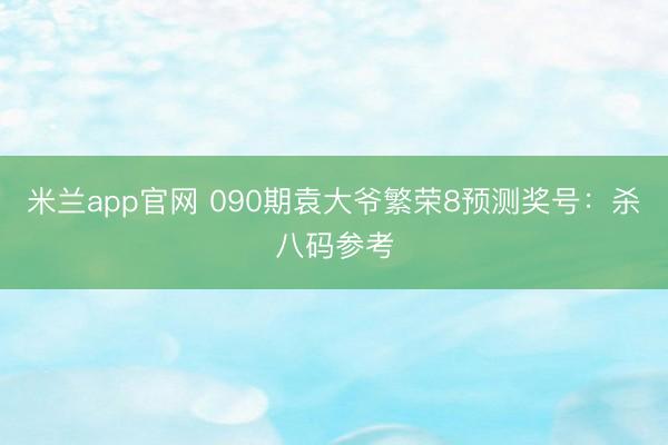 米兰app官网 090期袁大爷繁荣8预测奖号:杀八码参考
