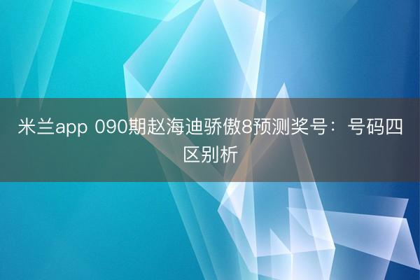 米兰app 090期赵海迪骄傲8预测奖号：号码四区别析