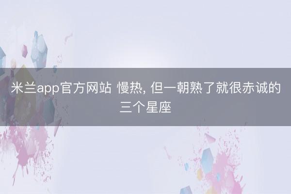 米兰app官方网站 慢热，<a href=