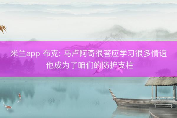 米兰app 布克: 马卢阿奇很答应学习很多情谊 他成为了咱们的防护支柱