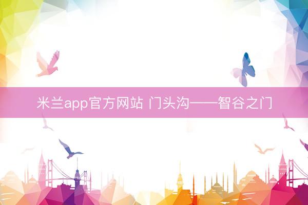 米兰app官方网站 门头沟——智谷之门
