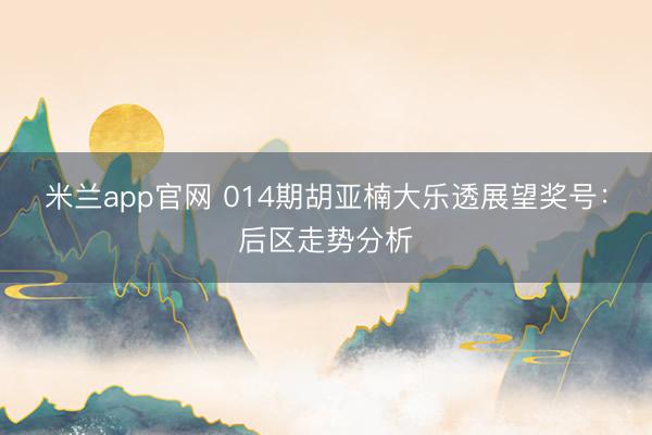 米兰app官网 014期胡亚楠大乐透展望奖号：后区走势分析