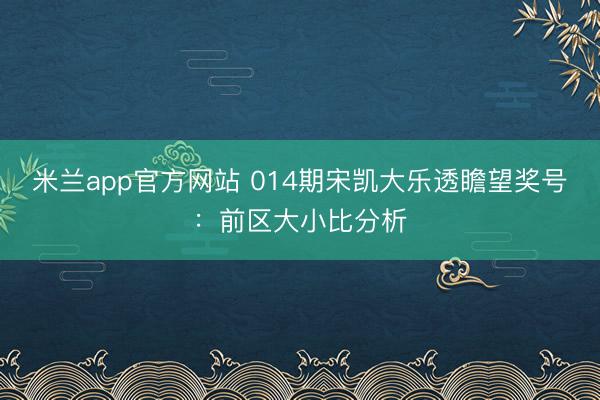 米兰app官方网站 014期宋凯大乐透瞻望奖号：前区大小比分析